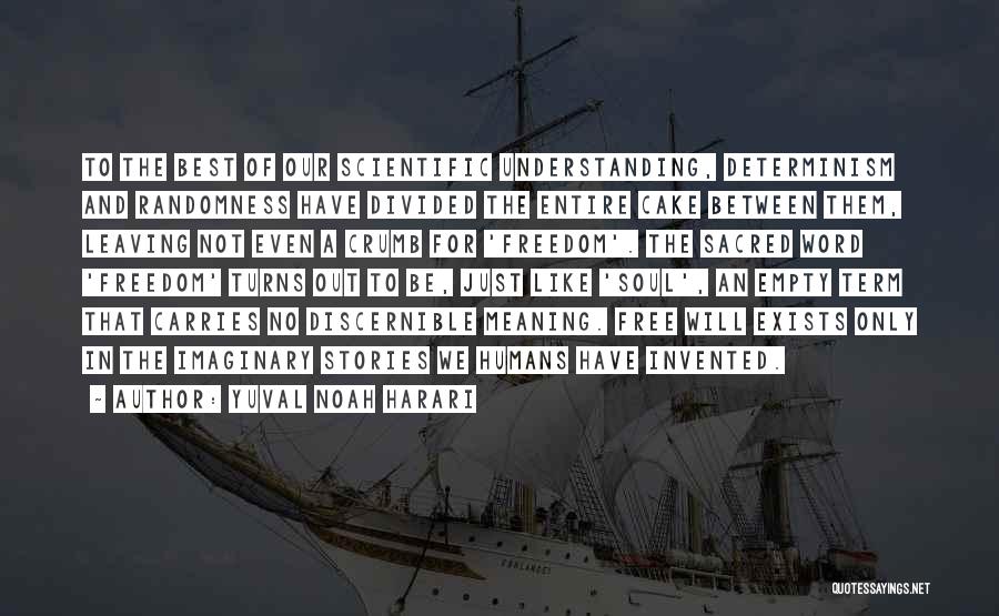 Yuval Noah Harari Quotes: To The Best Of Our Scientific Understanding, Determinism And Randomness Have Divided The Entire Cake Between Them, Leaving Not Even