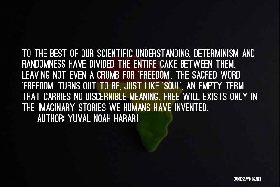 Yuval Noah Harari Quotes: To The Best Of Our Scientific Understanding, Determinism And Randomness Have Divided The Entire Cake Between Them, Leaving Not Even