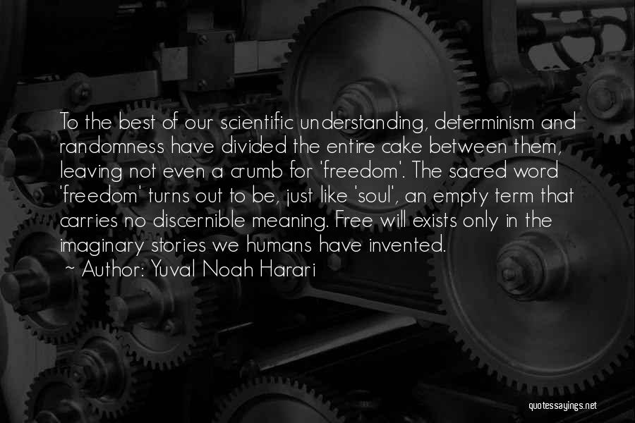 Yuval Noah Harari Quotes: To The Best Of Our Scientific Understanding, Determinism And Randomness Have Divided The Entire Cake Between Them, Leaving Not Even