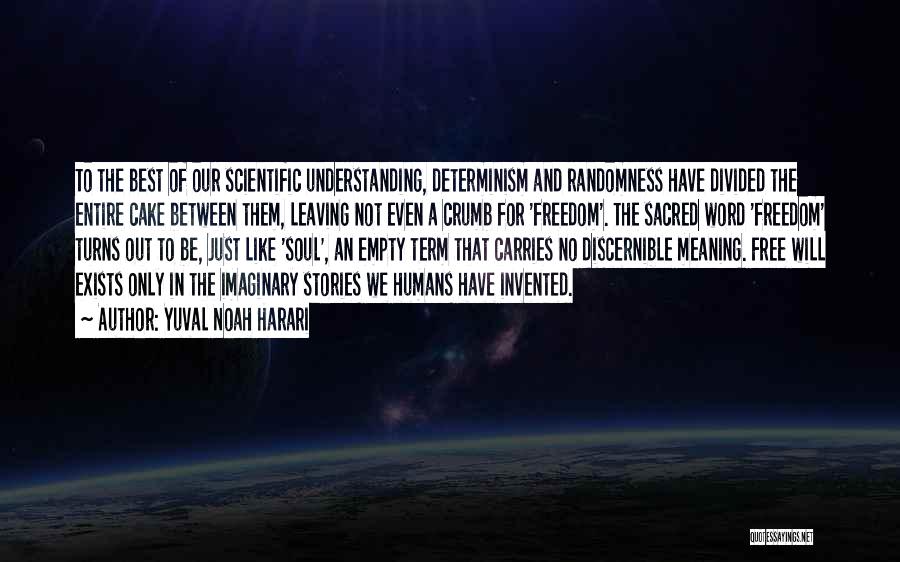 Yuval Noah Harari Quotes: To The Best Of Our Scientific Understanding, Determinism And Randomness Have Divided The Entire Cake Between Them, Leaving Not Even