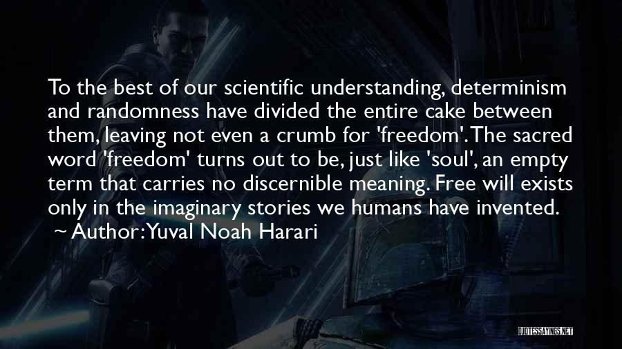 Yuval Noah Harari Quotes: To The Best Of Our Scientific Understanding, Determinism And Randomness Have Divided The Entire Cake Between Them, Leaving Not Even