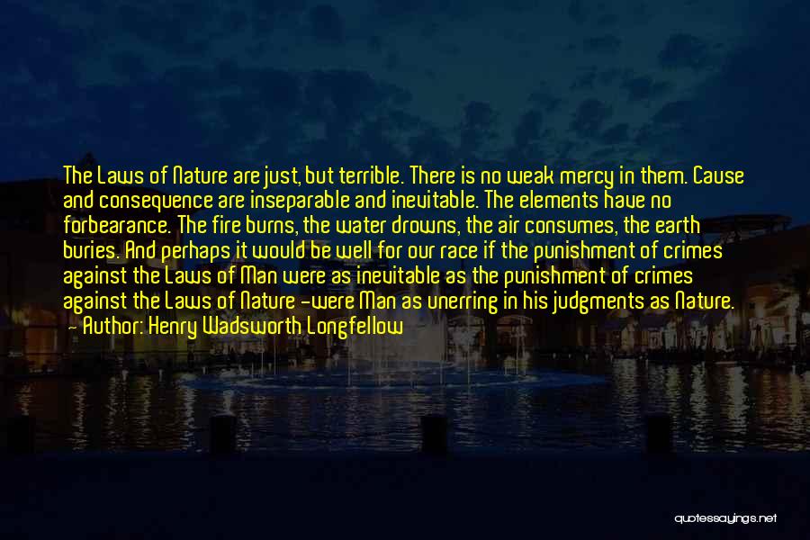 Henry Wadsworth Longfellow Quotes: The Laws Of Nature Are Just, But Terrible. There Is No Weak Mercy In Them. Cause And Consequence Are Inseparable