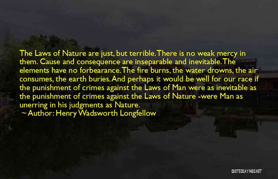 Henry Wadsworth Longfellow Quotes: The Laws Of Nature Are Just, But Terrible. There Is No Weak Mercy In Them. Cause And Consequence Are Inseparable