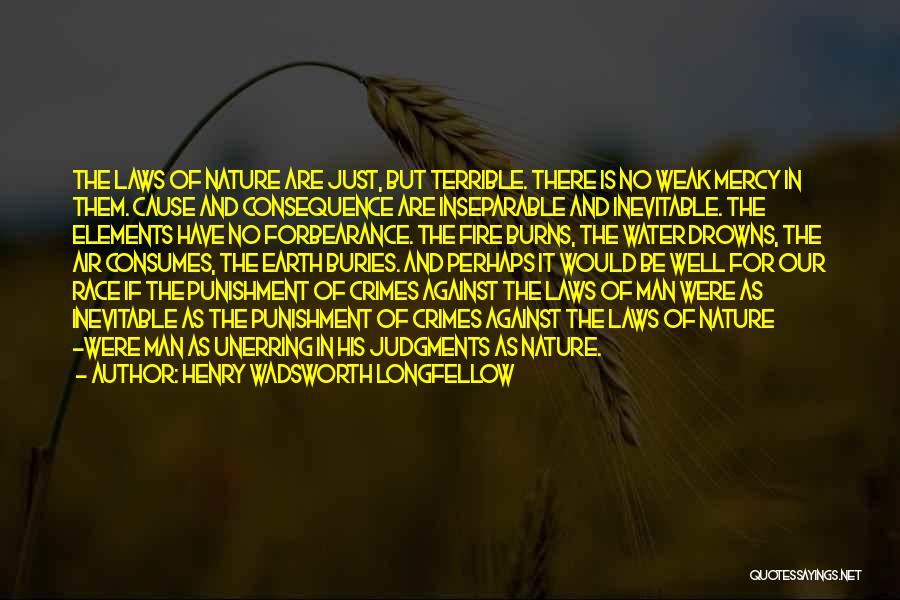 Henry Wadsworth Longfellow Quotes: The Laws Of Nature Are Just, But Terrible. There Is No Weak Mercy In Them. Cause And Consequence Are Inseparable