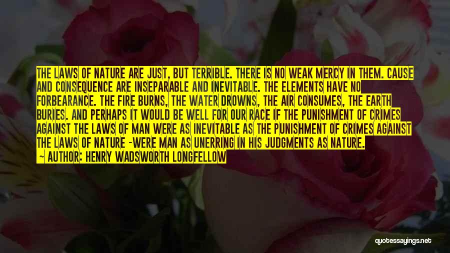 Henry Wadsworth Longfellow Quotes: The Laws Of Nature Are Just, But Terrible. There Is No Weak Mercy In Them. Cause And Consequence Are Inseparable