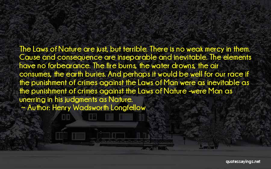 Henry Wadsworth Longfellow Quotes: The Laws Of Nature Are Just, But Terrible. There Is No Weak Mercy In Them. Cause And Consequence Are Inseparable