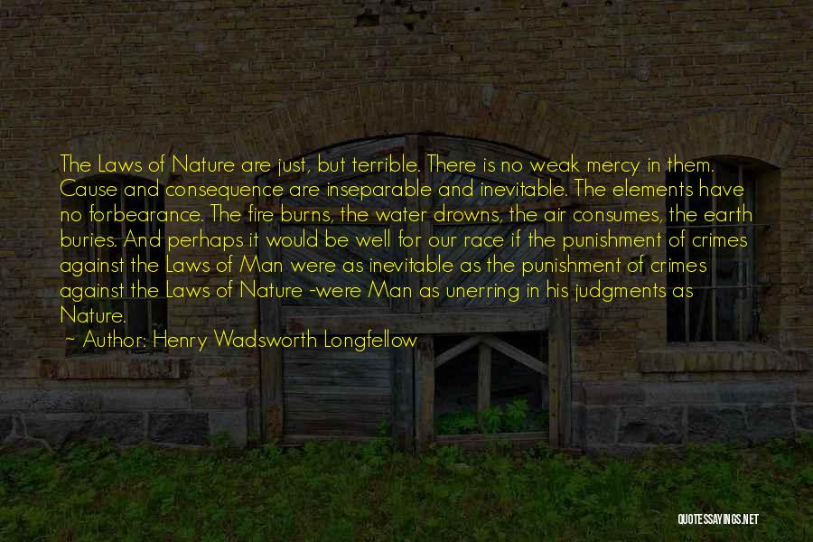 Henry Wadsworth Longfellow Quotes: The Laws Of Nature Are Just, But Terrible. There Is No Weak Mercy In Them. Cause And Consequence Are Inseparable