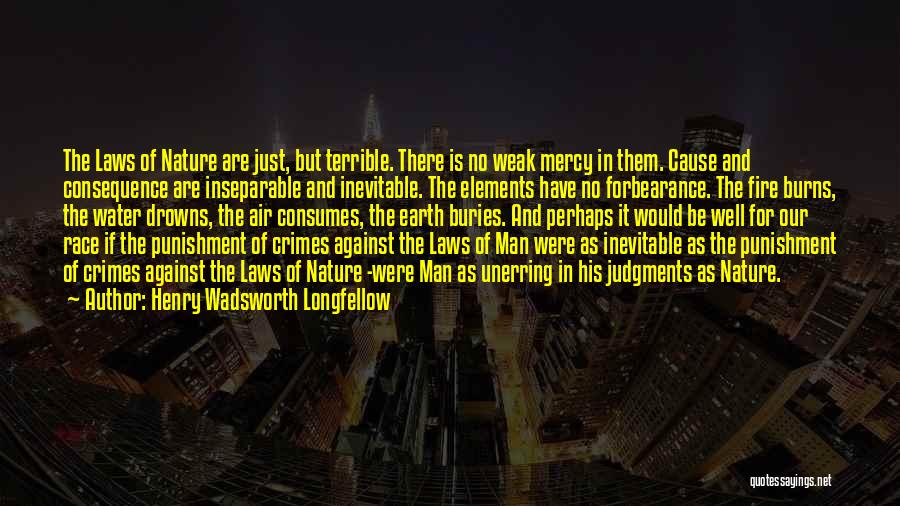 Henry Wadsworth Longfellow Quotes: The Laws Of Nature Are Just, But Terrible. There Is No Weak Mercy In Them. Cause And Consequence Are Inseparable