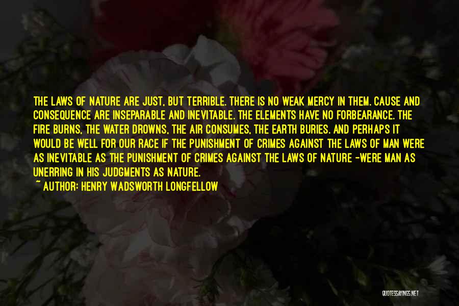 Henry Wadsworth Longfellow Quotes: The Laws Of Nature Are Just, But Terrible. There Is No Weak Mercy In Them. Cause And Consequence Are Inseparable