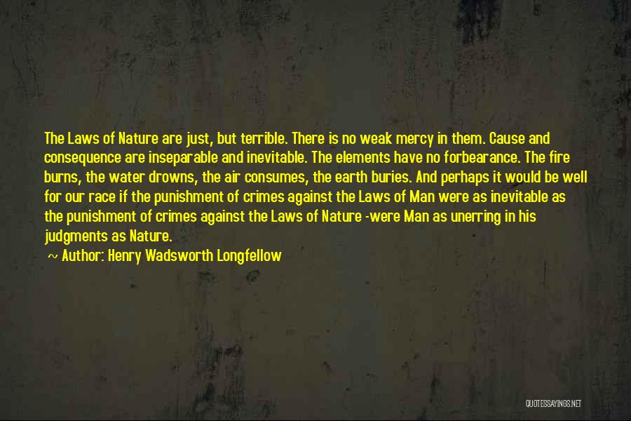 Henry Wadsworth Longfellow Quotes: The Laws Of Nature Are Just, But Terrible. There Is No Weak Mercy In Them. Cause And Consequence Are Inseparable