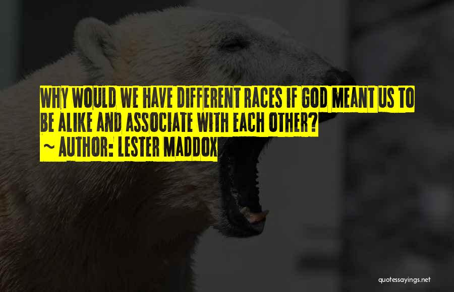 Lester Maddox Quotes: Why Would We Have Different Races If God Meant Us To Be Alike And Associate With Each Other?