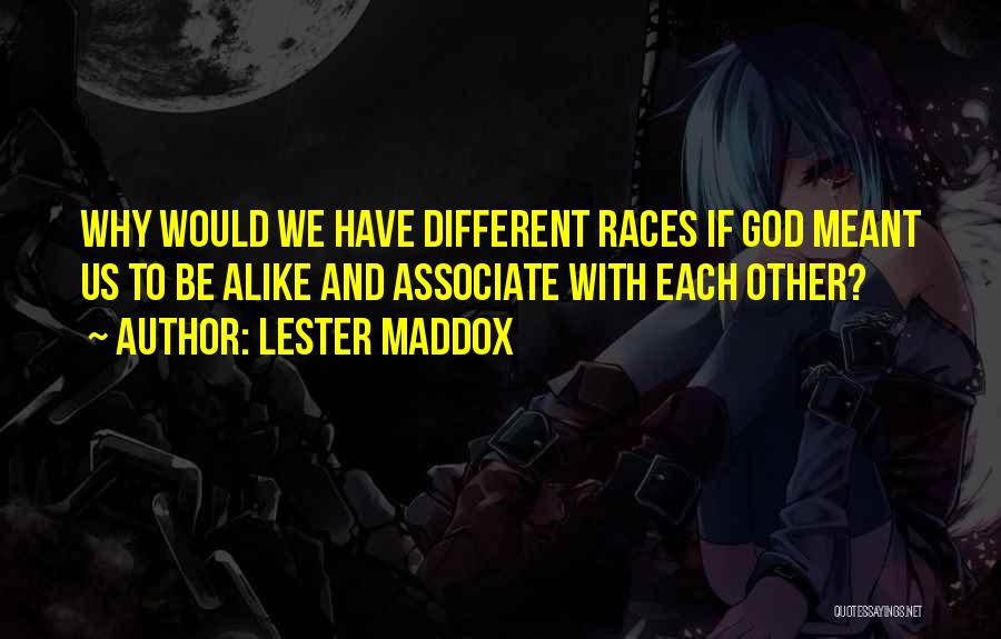 Lester Maddox Quotes: Why Would We Have Different Races If God Meant Us To Be Alike And Associate With Each Other?