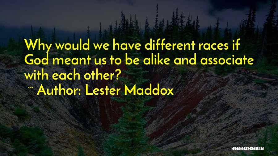 Lester Maddox Quotes: Why Would We Have Different Races If God Meant Us To Be Alike And Associate With Each Other?
