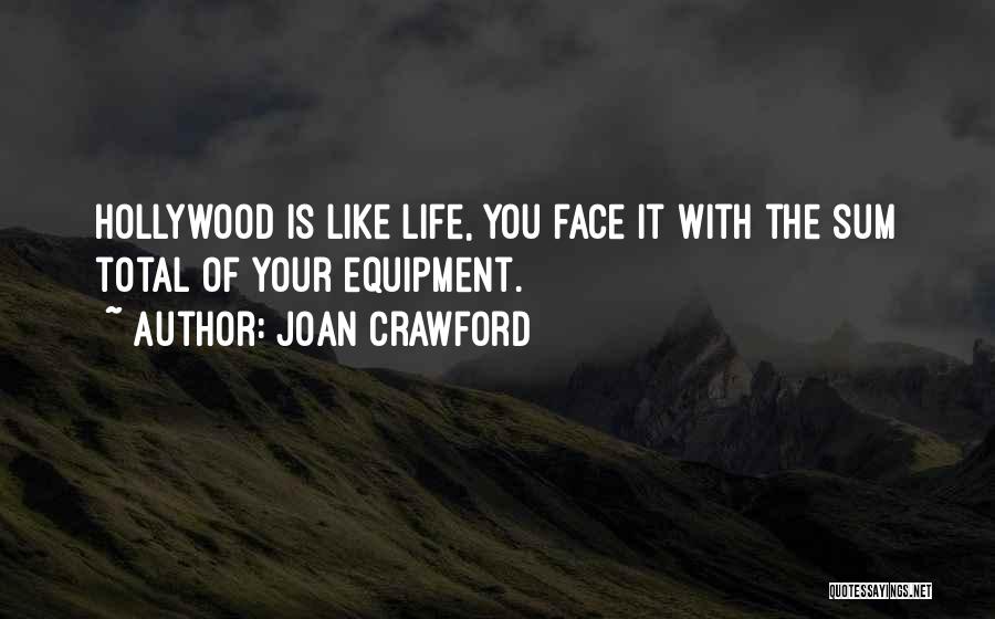 Joan Crawford Quotes: Hollywood Is Like Life, You Face It With The Sum Total Of Your Equipment.