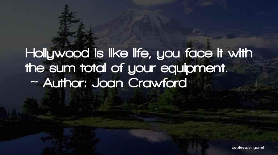 Joan Crawford Quotes: Hollywood Is Like Life, You Face It With The Sum Total Of Your Equipment.