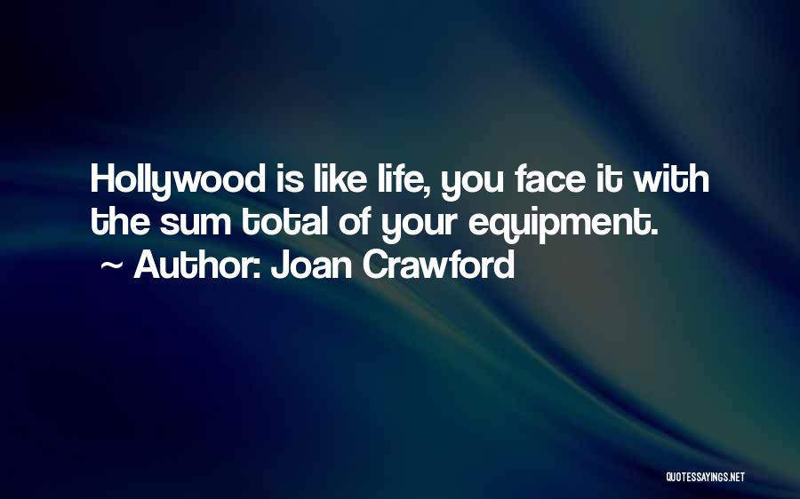 Joan Crawford Quotes: Hollywood Is Like Life, You Face It With The Sum Total Of Your Equipment.
