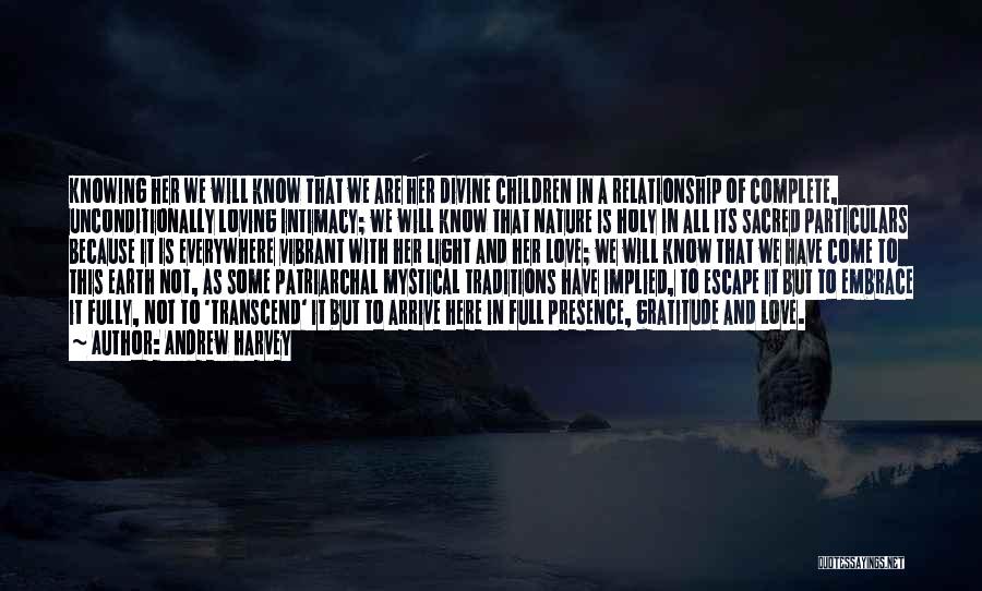 Andrew Harvey Quotes: Knowing Her We Will Know That We Are Her Divine Children In A Relationship Of Complete, Unconditionally Loving Intimacy; We