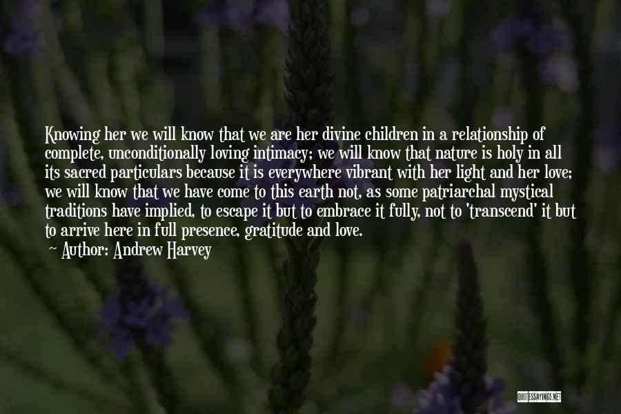 Andrew Harvey Quotes: Knowing Her We Will Know That We Are Her Divine Children In A Relationship Of Complete, Unconditionally Loving Intimacy; We