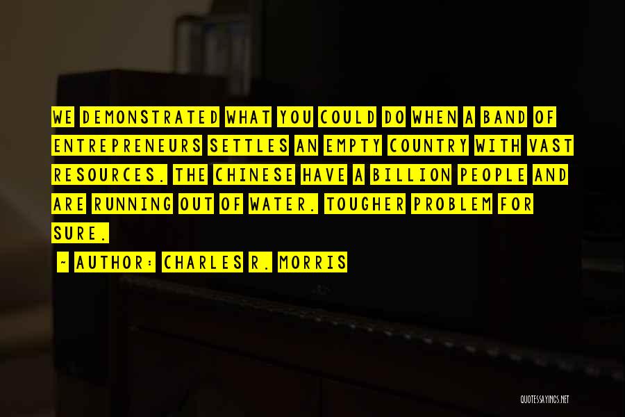 Charles R. Morris Quotes: We Demonstrated What You Could Do When A Band Of Entrepreneurs Settles An Empty Country With Vast Resources. The Chinese