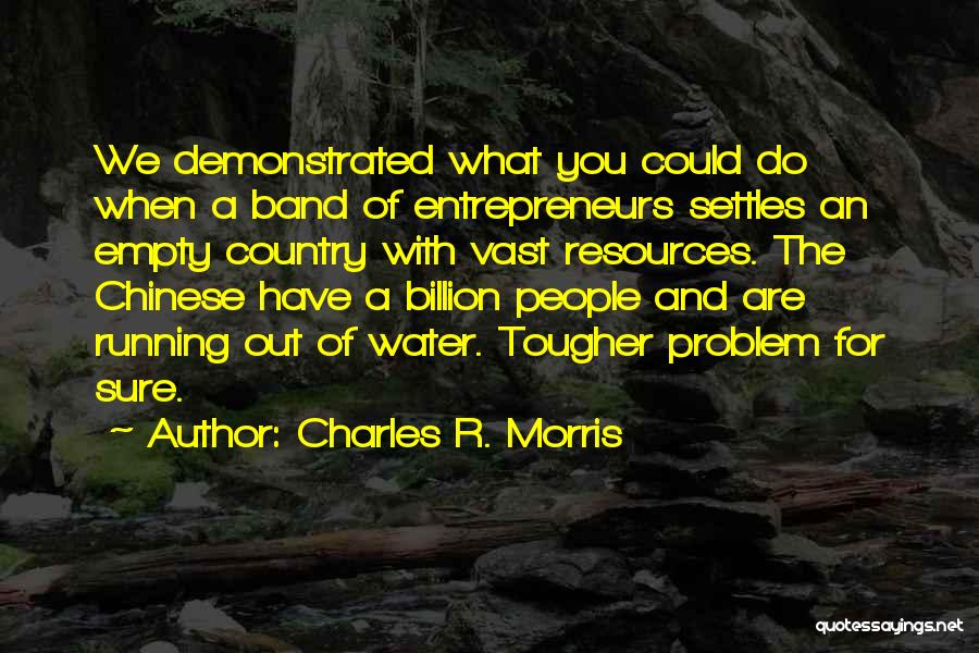 Charles R. Morris Quotes: We Demonstrated What You Could Do When A Band Of Entrepreneurs Settles An Empty Country With Vast Resources. The Chinese