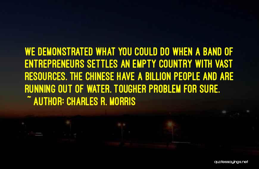 Charles R. Morris Quotes: We Demonstrated What You Could Do When A Band Of Entrepreneurs Settles An Empty Country With Vast Resources. The Chinese
