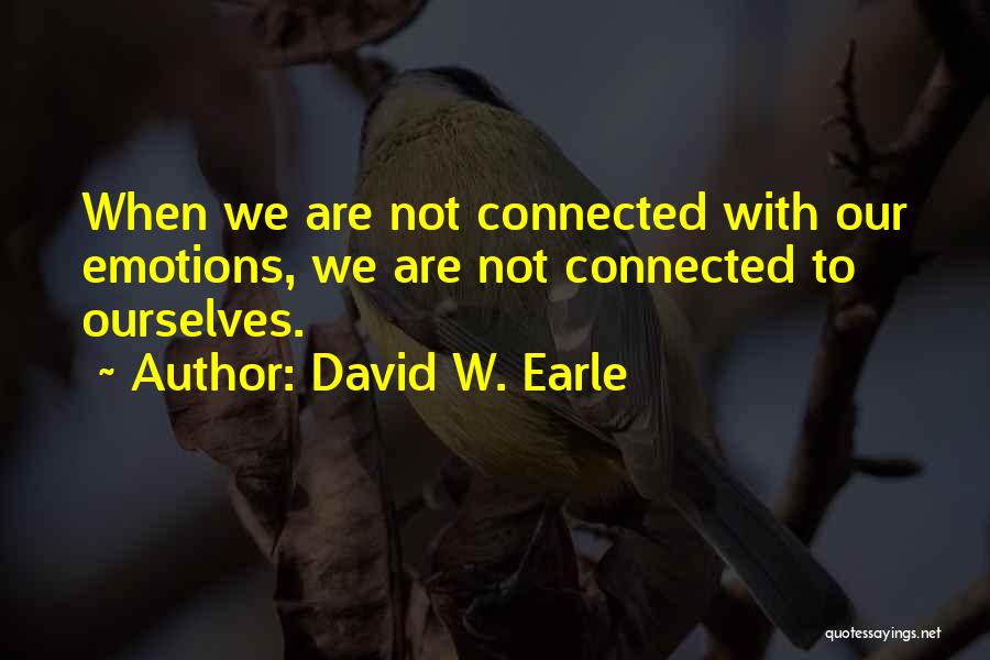 David W. Earle Quotes: When We Are Not Connected With Our Emotions, We Are Not Connected To Ourselves.