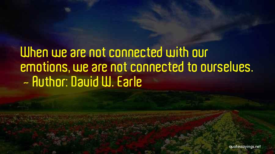 David W. Earle Quotes: When We Are Not Connected With Our Emotions, We Are Not Connected To Ourselves.