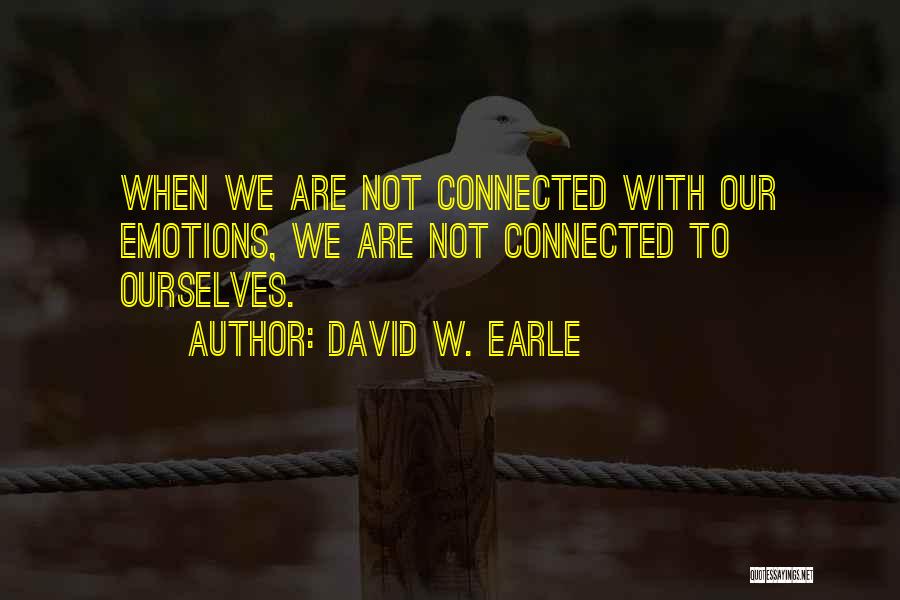 David W. Earle Quotes: When We Are Not Connected With Our Emotions, We Are Not Connected To Ourselves.