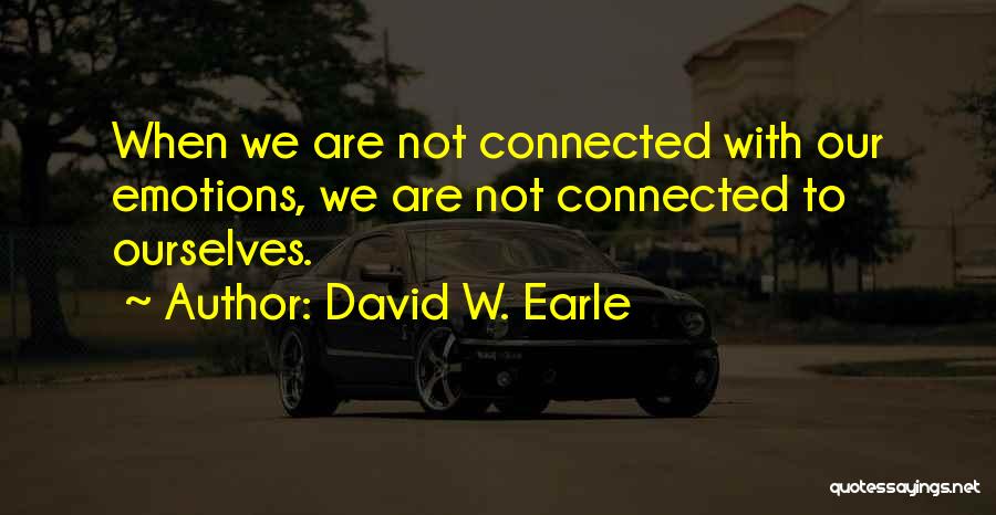 David W. Earle Quotes: When We Are Not Connected With Our Emotions, We Are Not Connected To Ourselves.