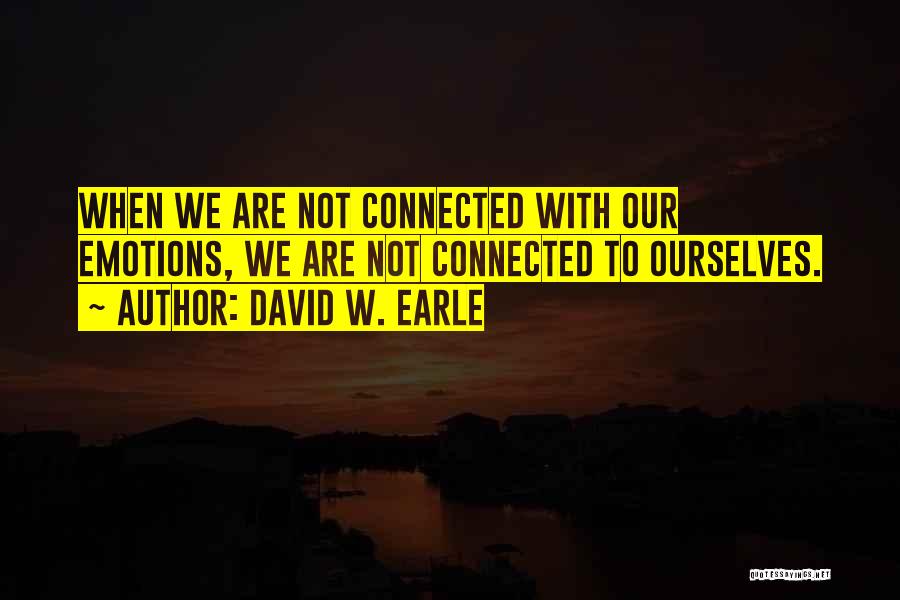 David W. Earle Quotes: When We Are Not Connected With Our Emotions, We Are Not Connected To Ourselves.