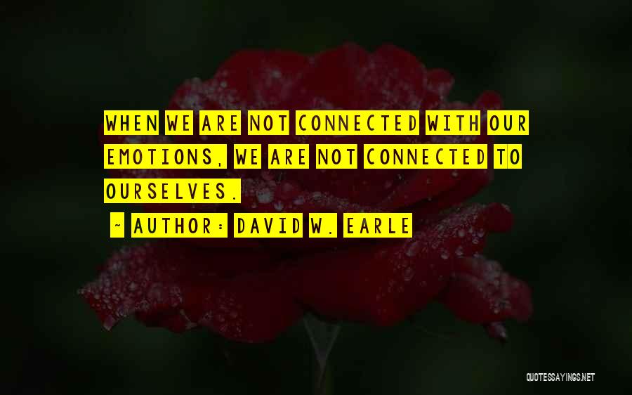 David W. Earle Quotes: When We Are Not Connected With Our Emotions, We Are Not Connected To Ourselves.