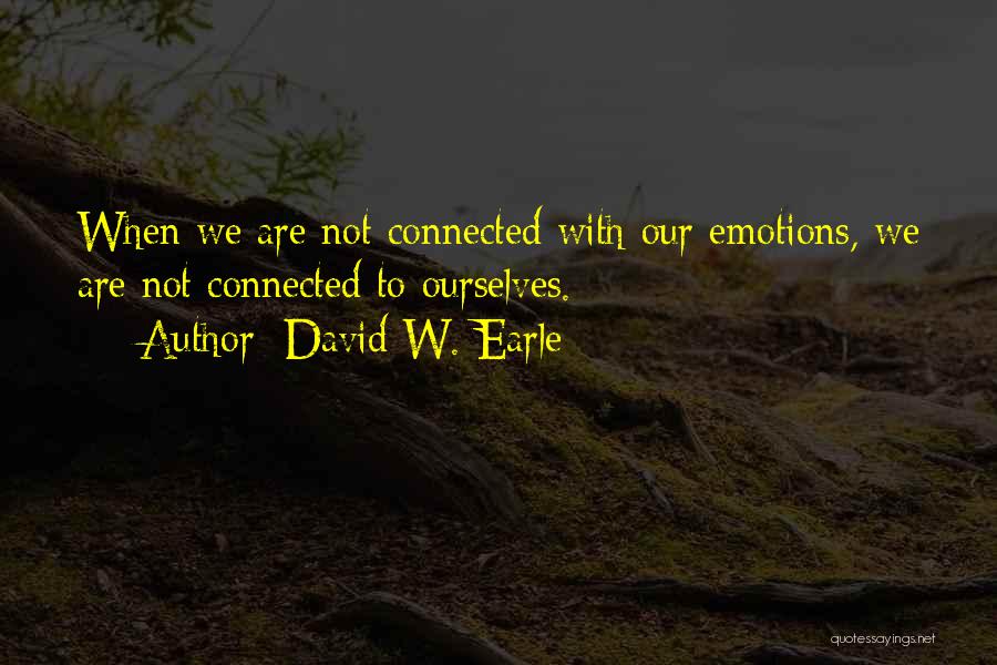 David W. Earle Quotes: When We Are Not Connected With Our Emotions, We Are Not Connected To Ourselves.