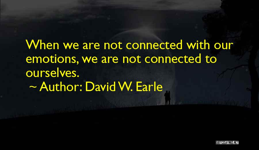 David W. Earle Quotes: When We Are Not Connected With Our Emotions, We Are Not Connected To Ourselves.