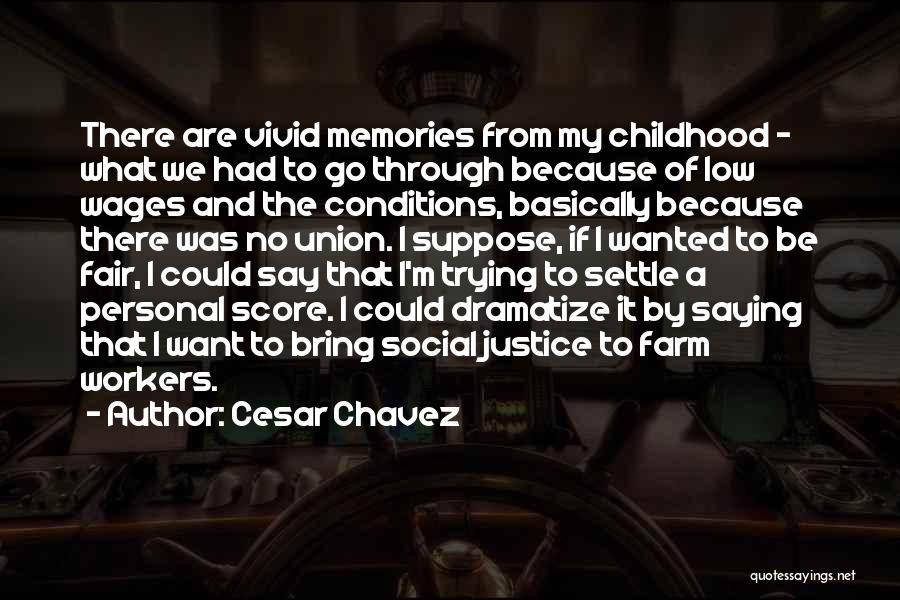 Cesar Chavez Quotes: There Are Vivid Memories From My Childhood - What We Had To Go Through Because Of Low Wages And The