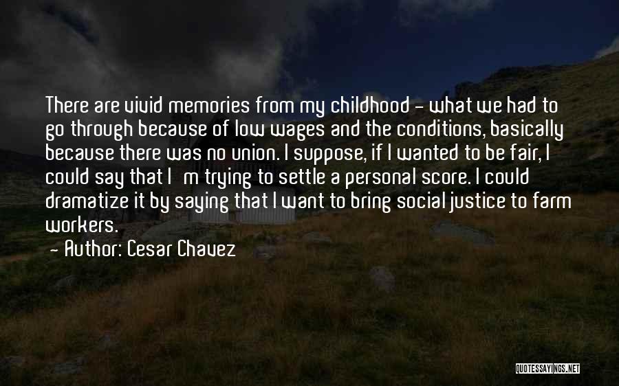 Cesar Chavez Quotes: There Are Vivid Memories From My Childhood - What We Had To Go Through Because Of Low Wages And The