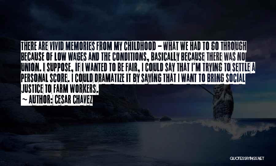 Cesar Chavez Quotes: There Are Vivid Memories From My Childhood - What We Had To Go Through Because Of Low Wages And The