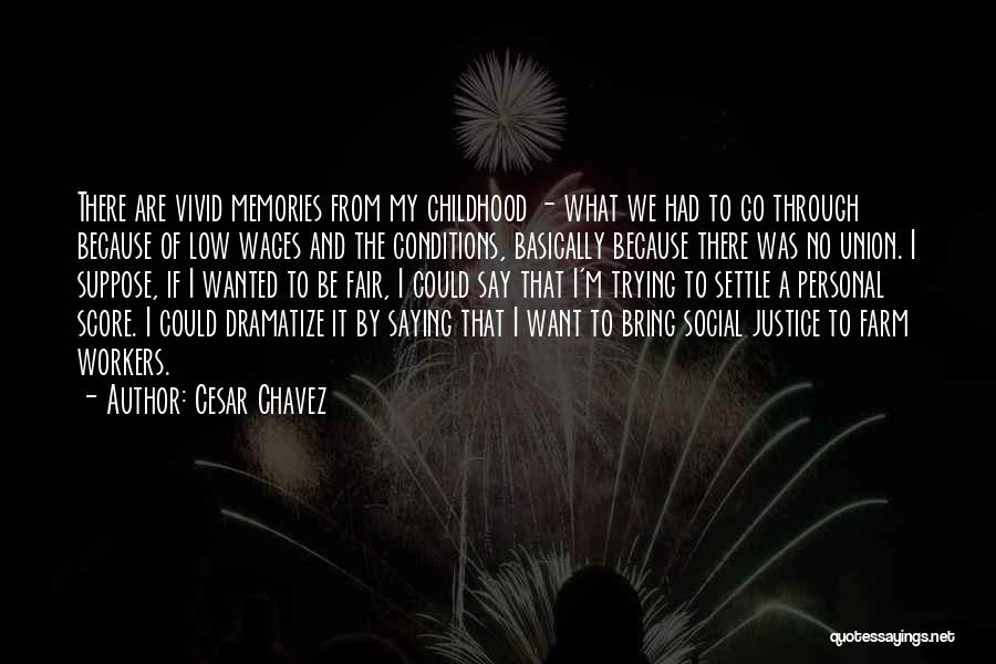 Cesar Chavez Quotes: There Are Vivid Memories From My Childhood - What We Had To Go Through Because Of Low Wages And The