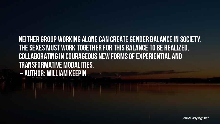 William Keepin Quotes: Neither Group Working Alone Can Create Gender Balance In Society. The Sexes Must Work Together For This Balance To Be