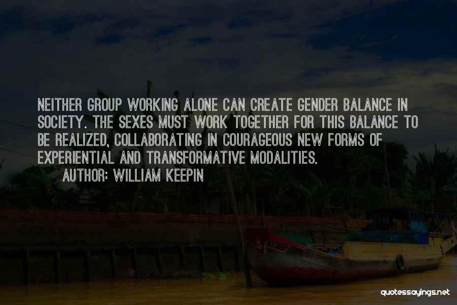 William Keepin Quotes: Neither Group Working Alone Can Create Gender Balance In Society. The Sexes Must Work Together For This Balance To Be
