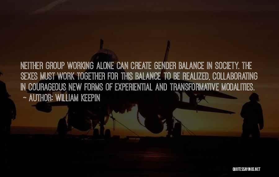 William Keepin Quotes: Neither Group Working Alone Can Create Gender Balance In Society. The Sexes Must Work Together For This Balance To Be