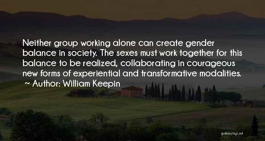 William Keepin Quotes: Neither Group Working Alone Can Create Gender Balance In Society. The Sexes Must Work Together For This Balance To Be