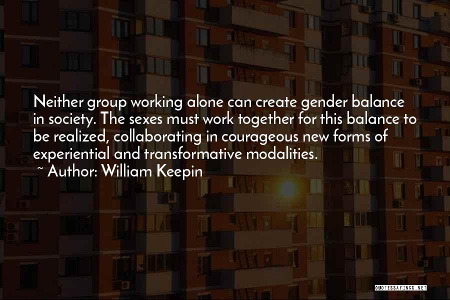 William Keepin Quotes: Neither Group Working Alone Can Create Gender Balance In Society. The Sexes Must Work Together For This Balance To Be