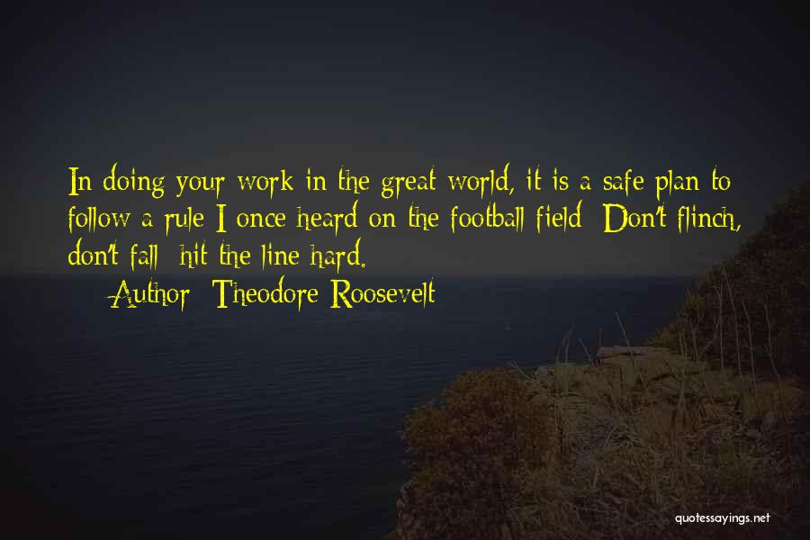 Theodore Roosevelt Quotes: In Doing Your Work In The Great World, It Is A Safe Plan To Follow A Rule I Once Heard