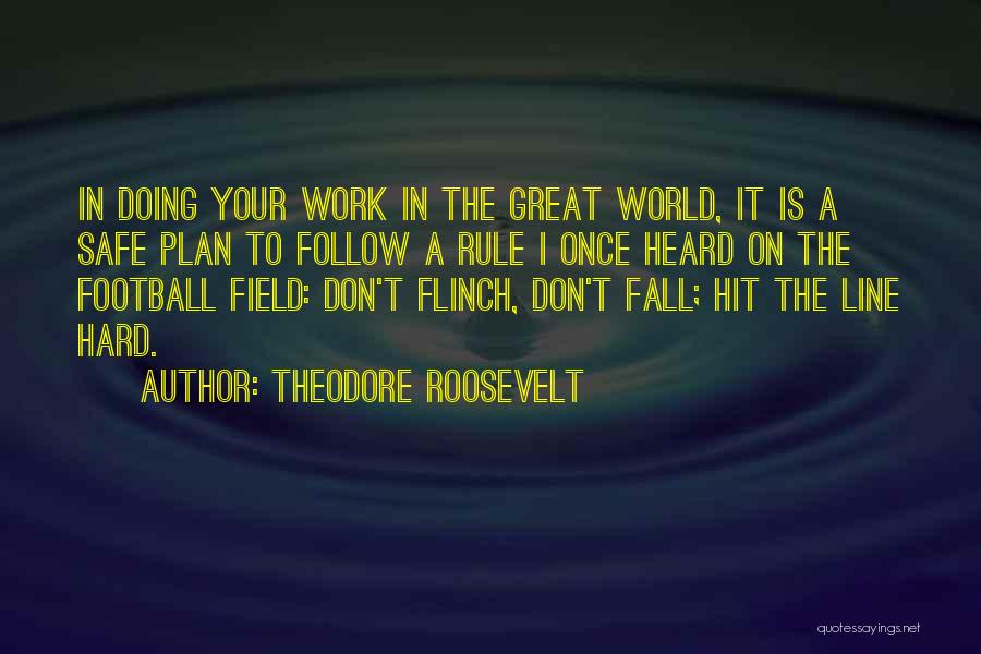 Theodore Roosevelt Quotes: In Doing Your Work In The Great World, It Is A Safe Plan To Follow A Rule I Once Heard