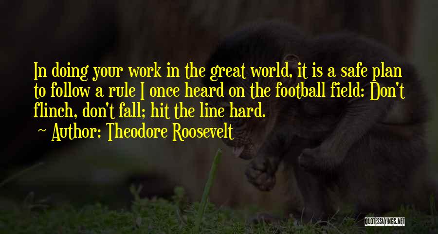 Theodore Roosevelt Quotes: In Doing Your Work In The Great World, It Is A Safe Plan To Follow A Rule I Once Heard