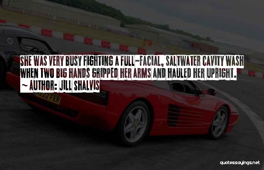 Jill Shalvis Quotes: She Was Very Busy Fighting A Full-facial, Saltwater Cavity Wash When Two Big Hands Gripped Her Arms And Hauled Her
