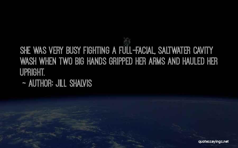 Jill Shalvis Quotes: She Was Very Busy Fighting A Full-facial, Saltwater Cavity Wash When Two Big Hands Gripped Her Arms And Hauled Her