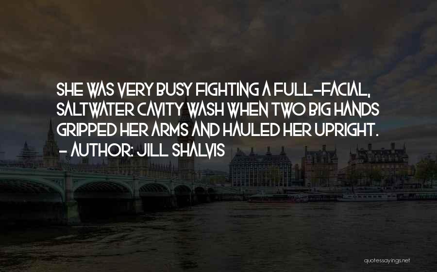 Jill Shalvis Quotes: She Was Very Busy Fighting A Full-facial, Saltwater Cavity Wash When Two Big Hands Gripped Her Arms And Hauled Her