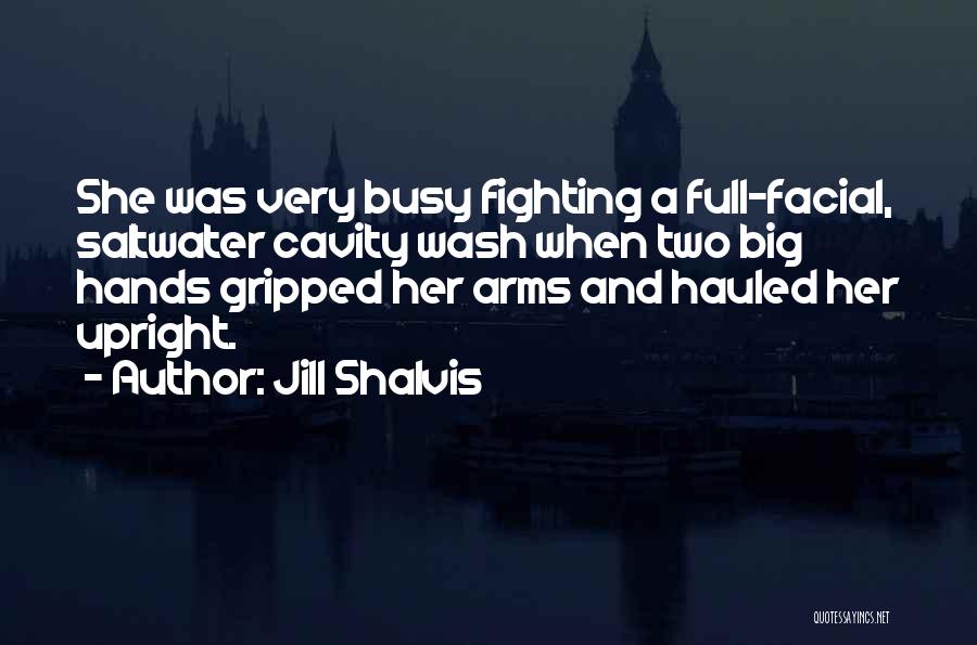 Jill Shalvis Quotes: She Was Very Busy Fighting A Full-facial, Saltwater Cavity Wash When Two Big Hands Gripped Her Arms And Hauled Her