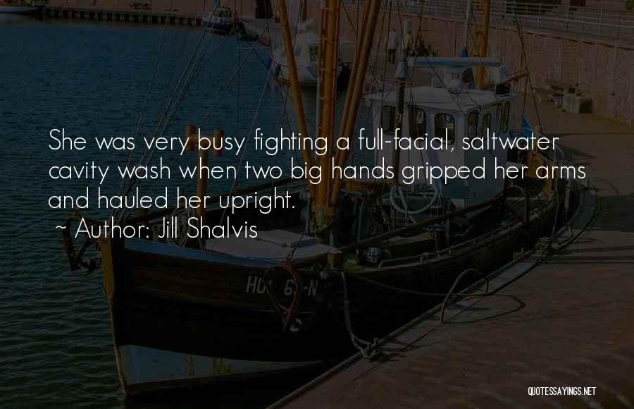 Jill Shalvis Quotes: She Was Very Busy Fighting A Full-facial, Saltwater Cavity Wash When Two Big Hands Gripped Her Arms And Hauled Her